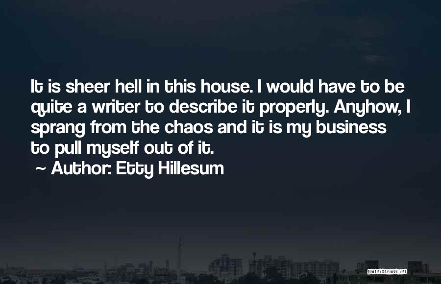 Etty Hillesum Quotes: It Is Sheer Hell In This House. I Would Have To Be Quite A Writer To Describe It Properly. Anyhow,