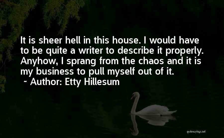 Etty Hillesum Quotes: It Is Sheer Hell In This House. I Would Have To Be Quite A Writer To Describe It Properly. Anyhow,