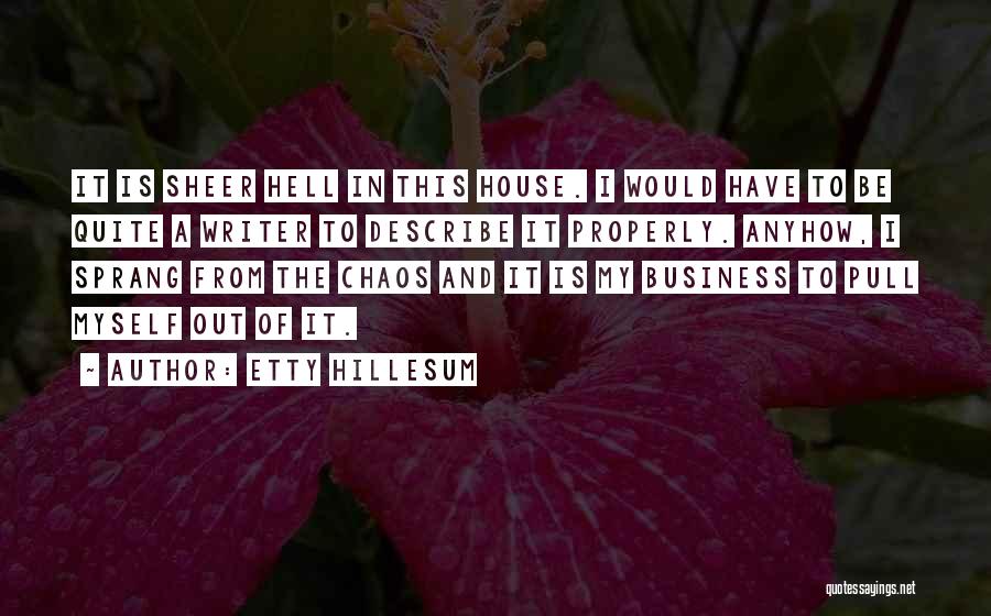 Etty Hillesum Quotes: It Is Sheer Hell In This House. I Would Have To Be Quite A Writer To Describe It Properly. Anyhow,