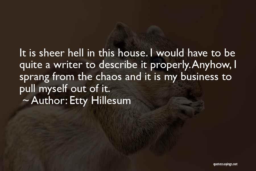 Etty Hillesum Quotes: It Is Sheer Hell In This House. I Would Have To Be Quite A Writer To Describe It Properly. Anyhow,