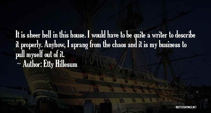 Etty Hillesum Quotes: It Is Sheer Hell In This House. I Would Have To Be Quite A Writer To Describe It Properly. Anyhow,