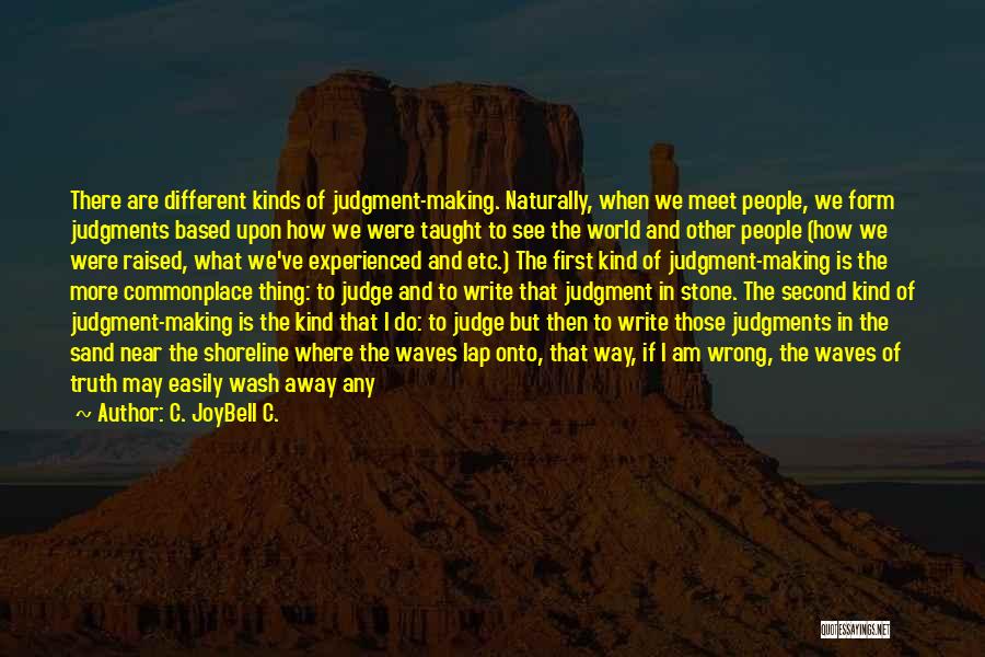 C. JoyBell C. Quotes: There Are Different Kinds Of Judgment-making. Naturally, When We Meet People, We Form Judgments Based Upon How We Were Taught