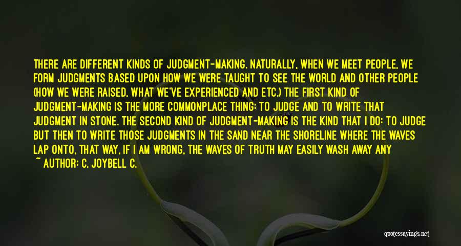 C. JoyBell C. Quotes: There Are Different Kinds Of Judgment-making. Naturally, When We Meet People, We Form Judgments Based Upon How We Were Taught