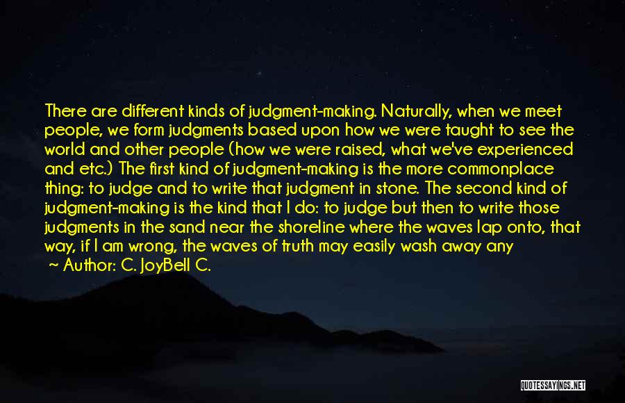 C. JoyBell C. Quotes: There Are Different Kinds Of Judgment-making. Naturally, When We Meet People, We Form Judgments Based Upon How We Were Taught