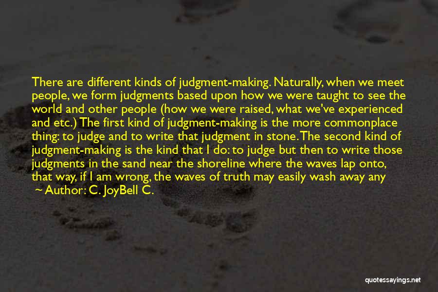 C. JoyBell C. Quotes: There Are Different Kinds Of Judgment-making. Naturally, When We Meet People, We Form Judgments Based Upon How We Were Taught