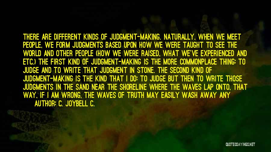 C. JoyBell C. Quotes: There Are Different Kinds Of Judgment-making. Naturally, When We Meet People, We Form Judgments Based Upon How We Were Taught