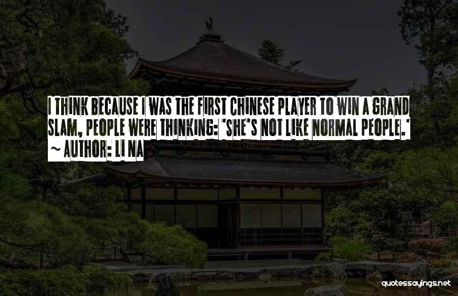 Li Na Quotes: I Think Because I Was The First Chinese Player To Win A Grand Slam, People Were Thinking: 'she's Not Like