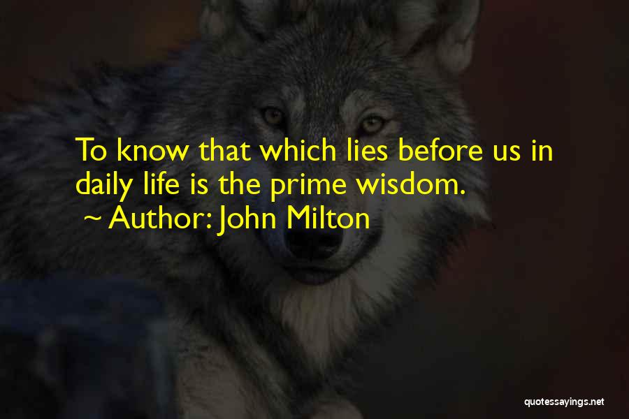 John Milton Quotes: To Know That Which Lies Before Us In Daily Life Is The Prime Wisdom.