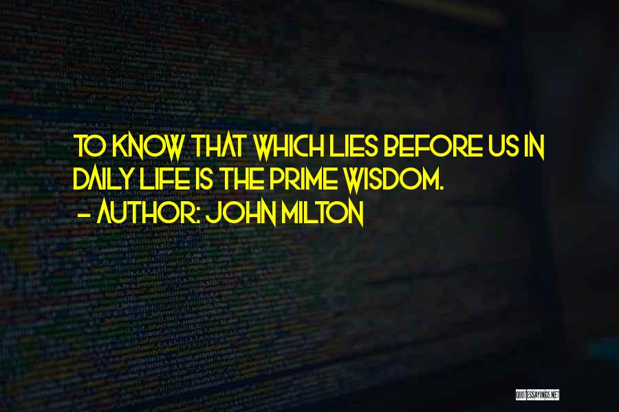 John Milton Quotes: To Know That Which Lies Before Us In Daily Life Is The Prime Wisdom.