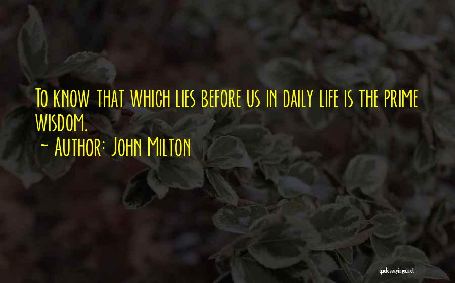John Milton Quotes: To Know That Which Lies Before Us In Daily Life Is The Prime Wisdom.