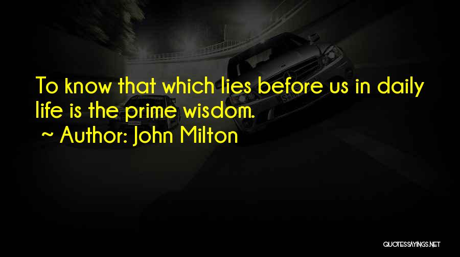 John Milton Quotes: To Know That Which Lies Before Us In Daily Life Is The Prime Wisdom.