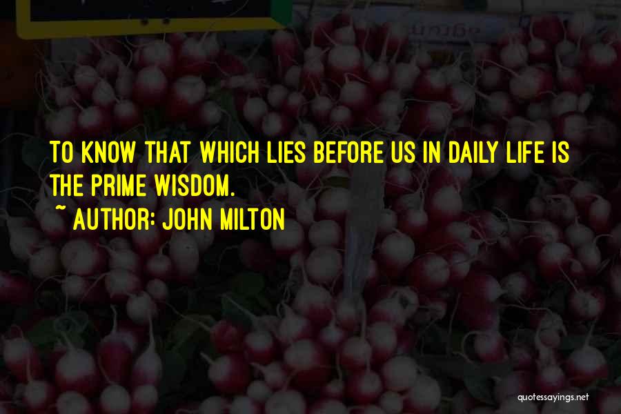 John Milton Quotes: To Know That Which Lies Before Us In Daily Life Is The Prime Wisdom.