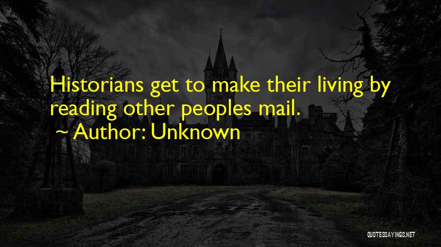 Unknown Quotes: Historians Get To Make Their Living By Reading Other Peoples Mail.