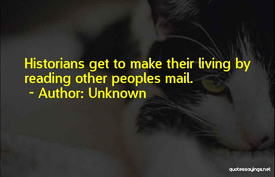 Unknown Quotes: Historians Get To Make Their Living By Reading Other Peoples Mail.