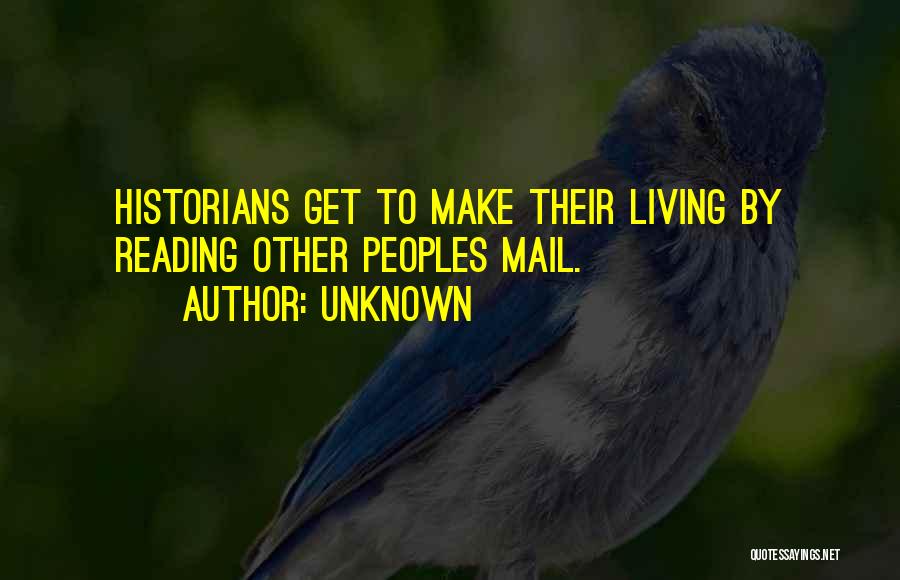 Unknown Quotes: Historians Get To Make Their Living By Reading Other Peoples Mail.