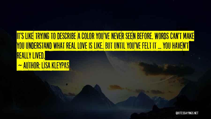 Lisa Kleypas Quotes: It's Like Trying To Describe A Color You've Never Seen Before. Words Can't Make You Understand What Real Love Is