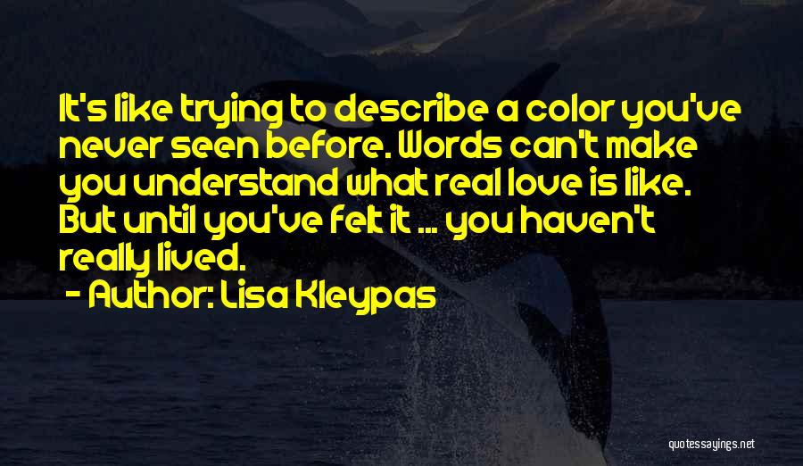 Lisa Kleypas Quotes: It's Like Trying To Describe A Color You've Never Seen Before. Words Can't Make You Understand What Real Love Is