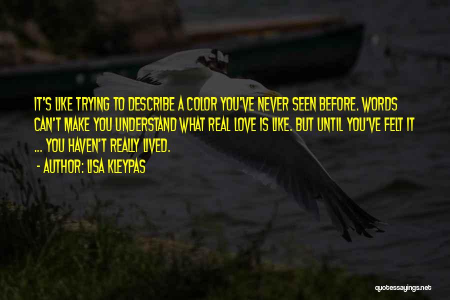 Lisa Kleypas Quotes: It's Like Trying To Describe A Color You've Never Seen Before. Words Can't Make You Understand What Real Love Is