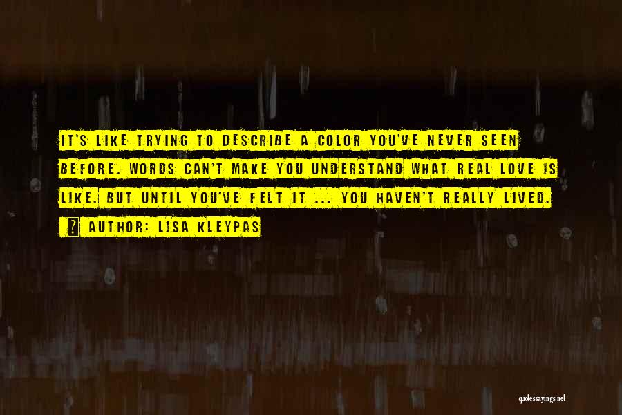 Lisa Kleypas Quotes: It's Like Trying To Describe A Color You've Never Seen Before. Words Can't Make You Understand What Real Love Is