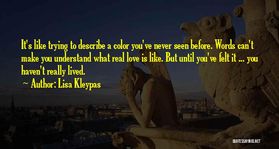 Lisa Kleypas Quotes: It's Like Trying To Describe A Color You've Never Seen Before. Words Can't Make You Understand What Real Love Is