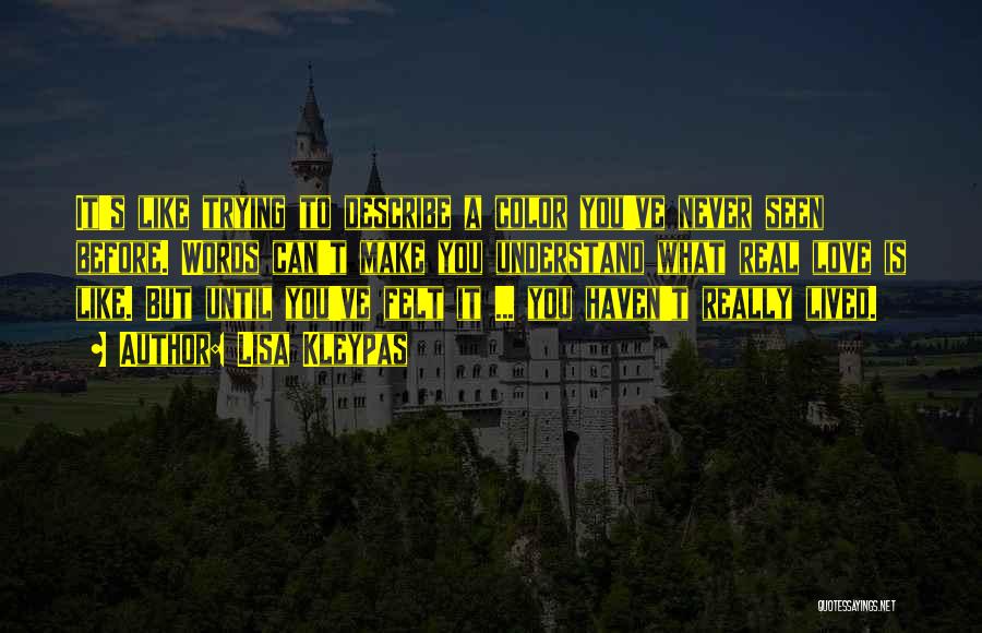 Lisa Kleypas Quotes: It's Like Trying To Describe A Color You've Never Seen Before. Words Can't Make You Understand What Real Love Is
