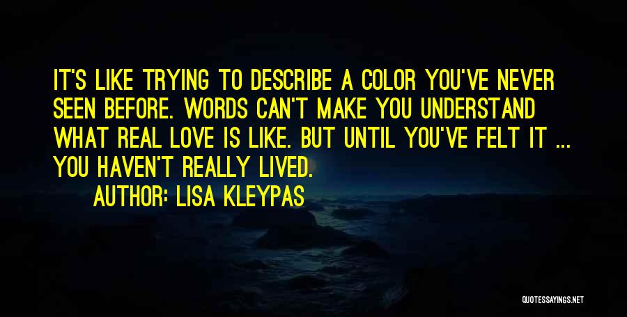 Lisa Kleypas Quotes: It's Like Trying To Describe A Color You've Never Seen Before. Words Can't Make You Understand What Real Love Is