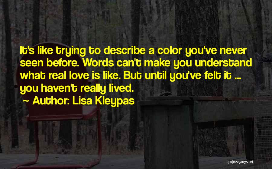 Lisa Kleypas Quotes: It's Like Trying To Describe A Color You've Never Seen Before. Words Can't Make You Understand What Real Love Is