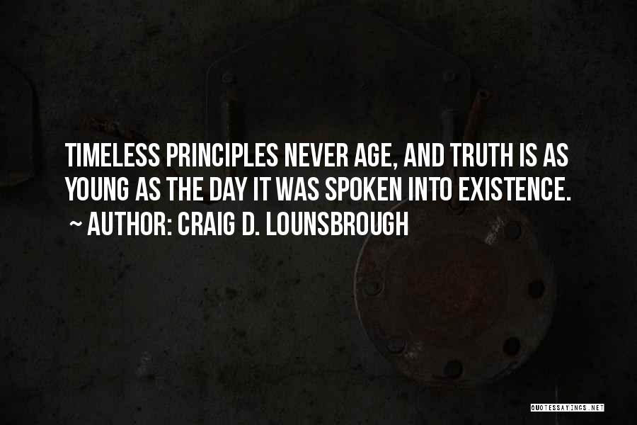 Craig D. Lounsbrough Quotes: Timeless Principles Never Age, And Truth Is As Young As The Day It Was Spoken Into Existence.