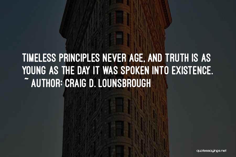 Craig D. Lounsbrough Quotes: Timeless Principles Never Age, And Truth Is As Young As The Day It Was Spoken Into Existence.