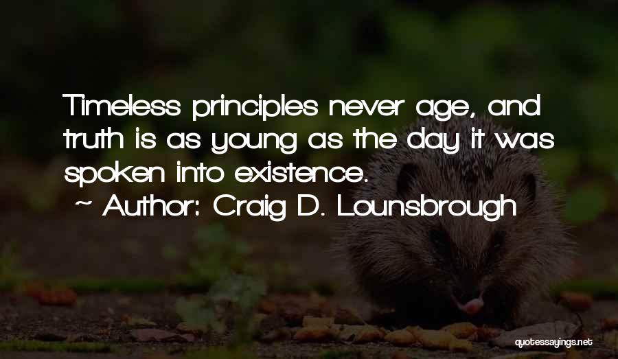 Craig D. Lounsbrough Quotes: Timeless Principles Never Age, And Truth Is As Young As The Day It Was Spoken Into Existence.