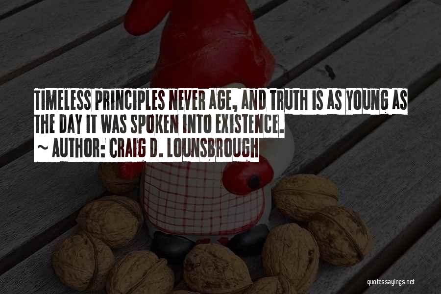 Craig D. Lounsbrough Quotes: Timeless Principles Never Age, And Truth Is As Young As The Day It Was Spoken Into Existence.