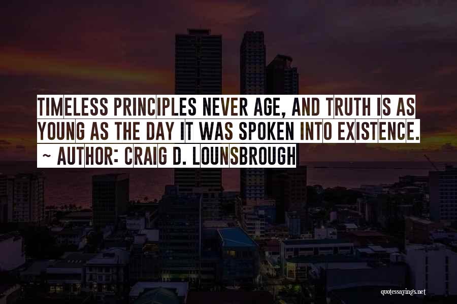 Craig D. Lounsbrough Quotes: Timeless Principles Never Age, And Truth Is As Young As The Day It Was Spoken Into Existence.