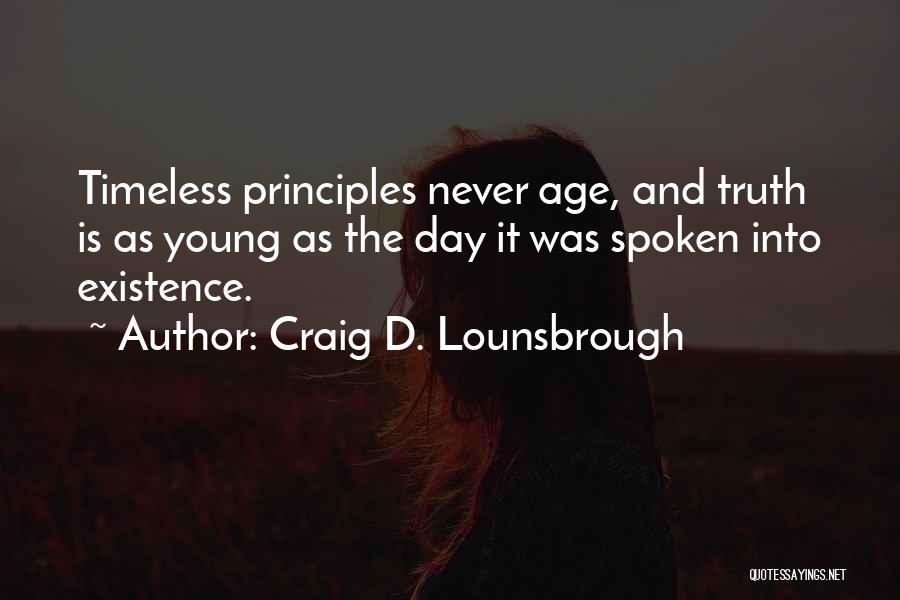 Craig D. Lounsbrough Quotes: Timeless Principles Never Age, And Truth Is As Young As The Day It Was Spoken Into Existence.