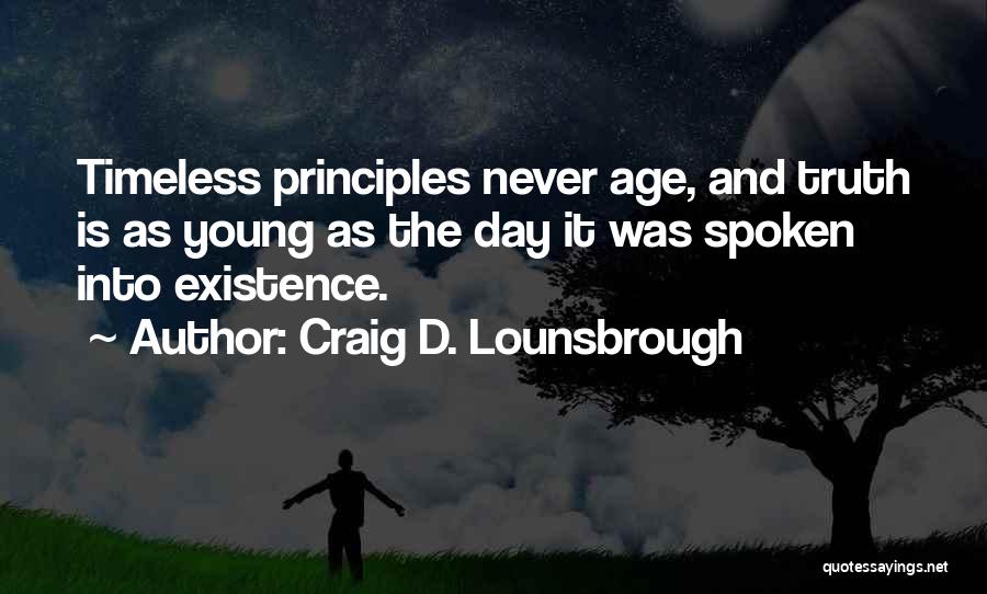 Craig D. Lounsbrough Quotes: Timeless Principles Never Age, And Truth Is As Young As The Day It Was Spoken Into Existence.