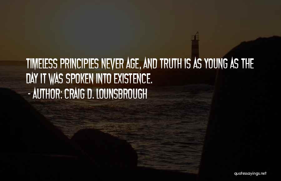 Craig D. Lounsbrough Quotes: Timeless Principles Never Age, And Truth Is As Young As The Day It Was Spoken Into Existence.