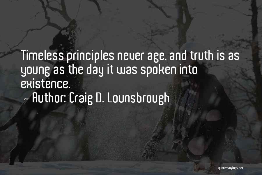 Craig D. Lounsbrough Quotes: Timeless Principles Never Age, And Truth Is As Young As The Day It Was Spoken Into Existence.