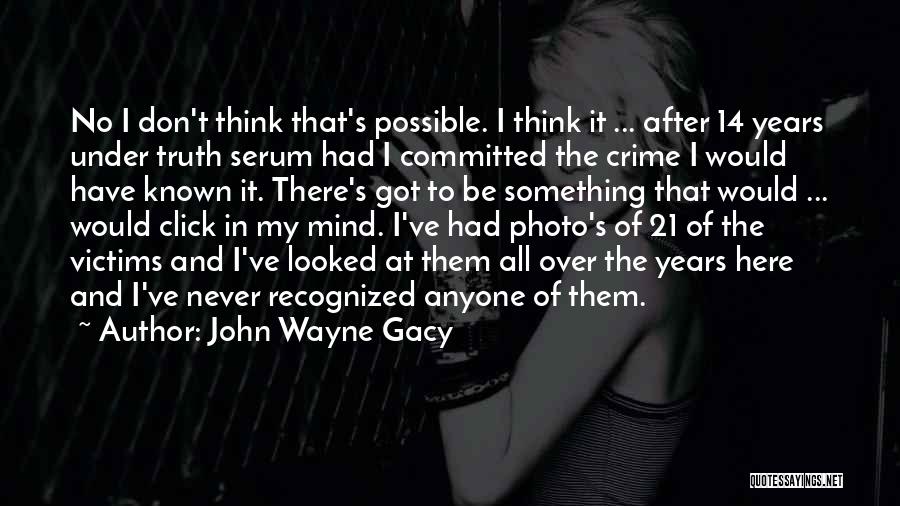 John Wayne Gacy Quotes: No I Don't Think That's Possible. I Think It ... After 14 Years Under Truth Serum Had I Committed The