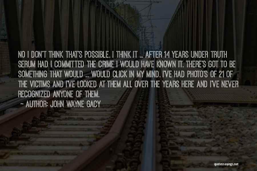 John Wayne Gacy Quotes: No I Don't Think That's Possible. I Think It ... After 14 Years Under Truth Serum Had I Committed The