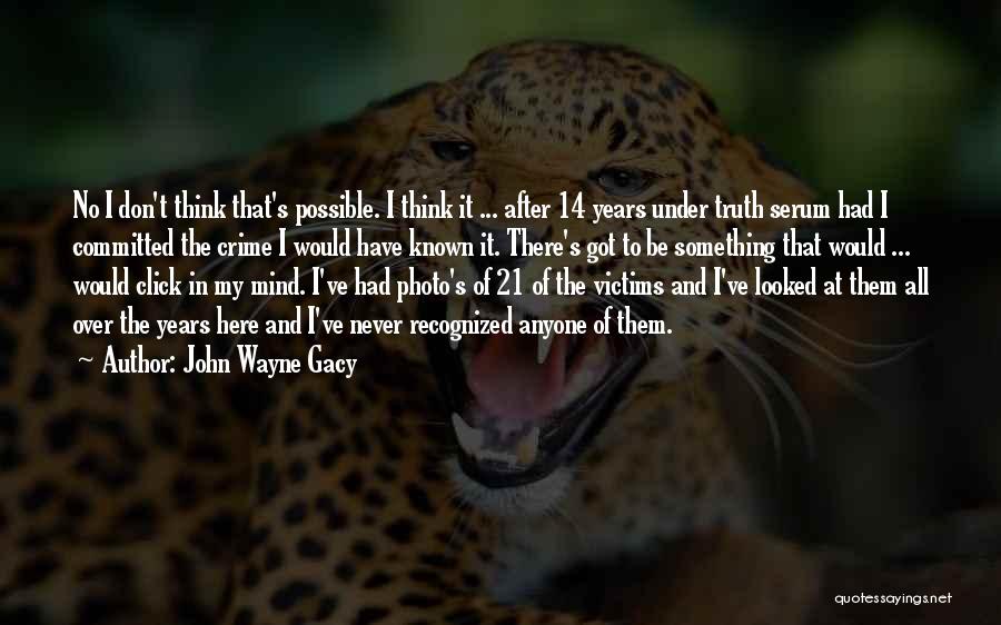 John Wayne Gacy Quotes: No I Don't Think That's Possible. I Think It ... After 14 Years Under Truth Serum Had I Committed The