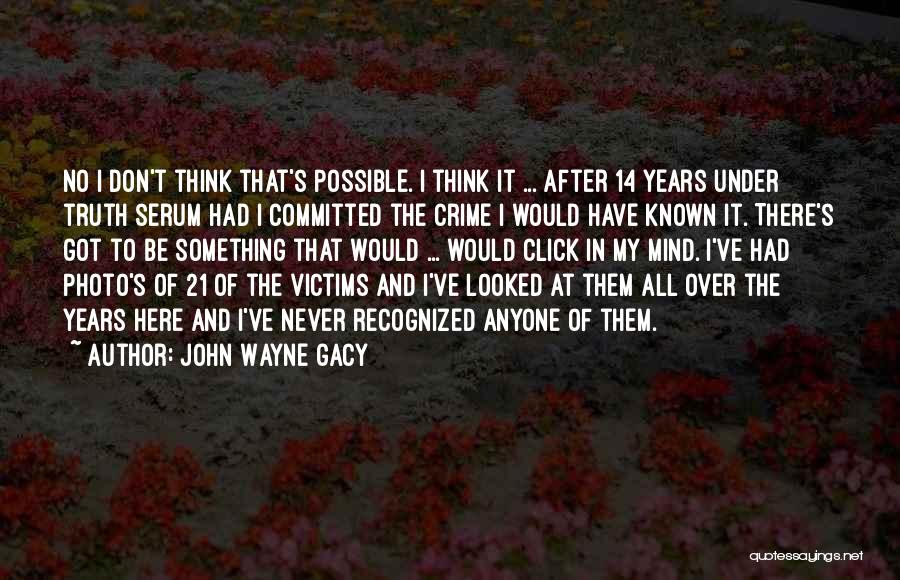 John Wayne Gacy Quotes: No I Don't Think That's Possible. I Think It ... After 14 Years Under Truth Serum Had I Committed The