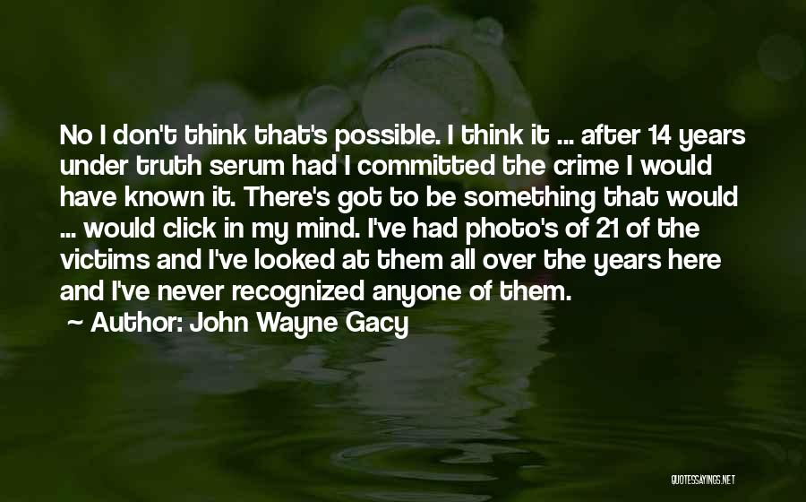 John Wayne Gacy Quotes: No I Don't Think That's Possible. I Think It ... After 14 Years Under Truth Serum Had I Committed The