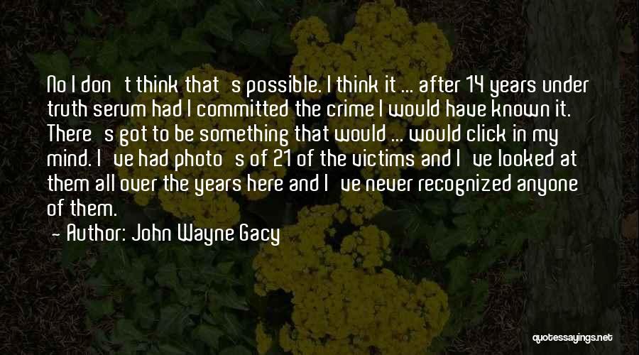 John Wayne Gacy Quotes: No I Don't Think That's Possible. I Think It ... After 14 Years Under Truth Serum Had I Committed The