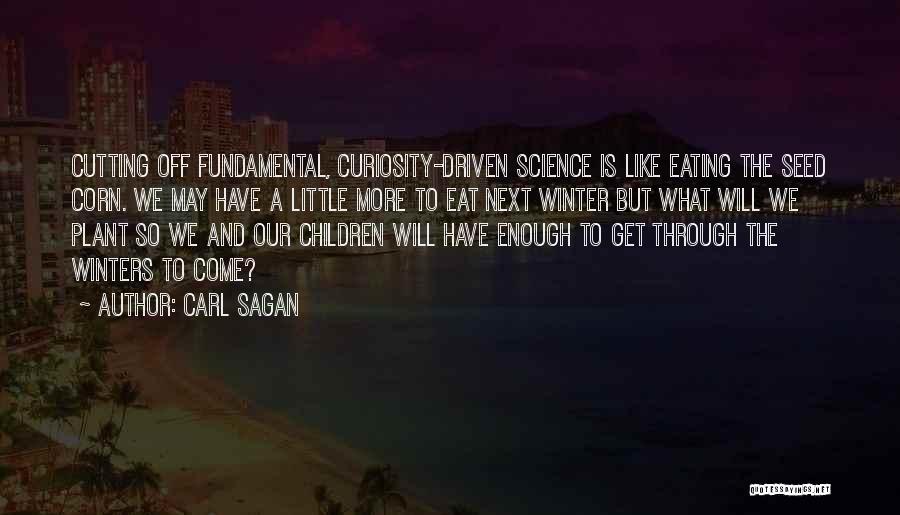 Carl Sagan Quotes: Cutting Off Fundamental, Curiosity-driven Science Is Like Eating The Seed Corn. We May Have A Little More To Eat Next