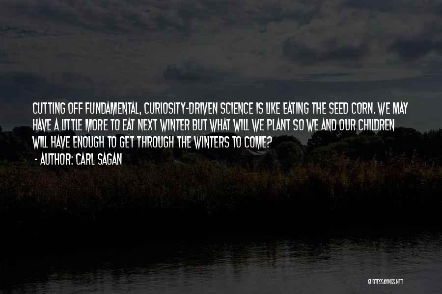 Carl Sagan Quotes: Cutting Off Fundamental, Curiosity-driven Science Is Like Eating The Seed Corn. We May Have A Little More To Eat Next