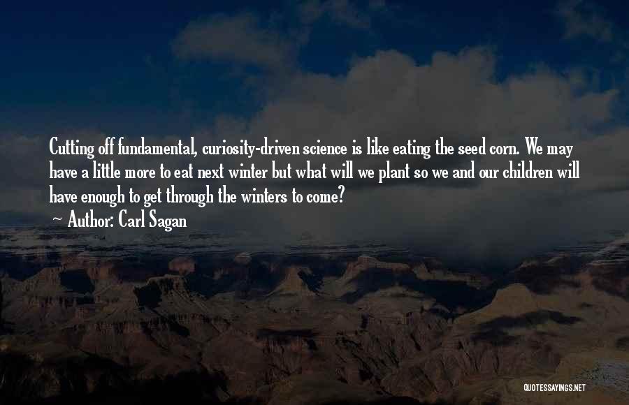 Carl Sagan Quotes: Cutting Off Fundamental, Curiosity-driven Science Is Like Eating The Seed Corn. We May Have A Little More To Eat Next