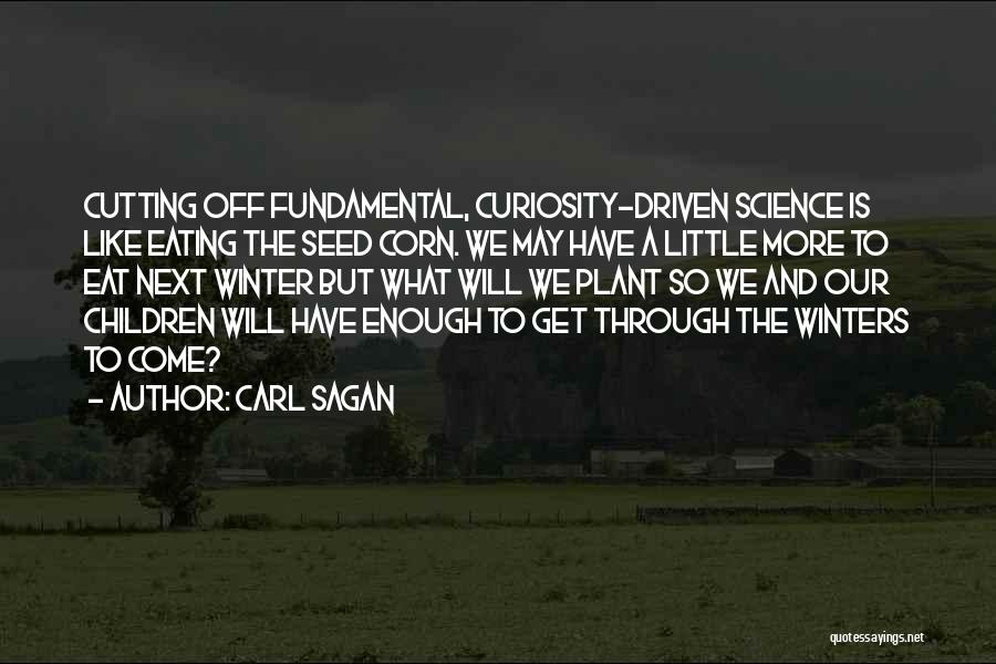 Carl Sagan Quotes: Cutting Off Fundamental, Curiosity-driven Science Is Like Eating The Seed Corn. We May Have A Little More To Eat Next