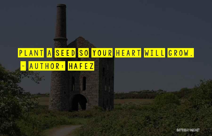Hafez Quotes: Plant A Seed So Your Heart Will Grow.
