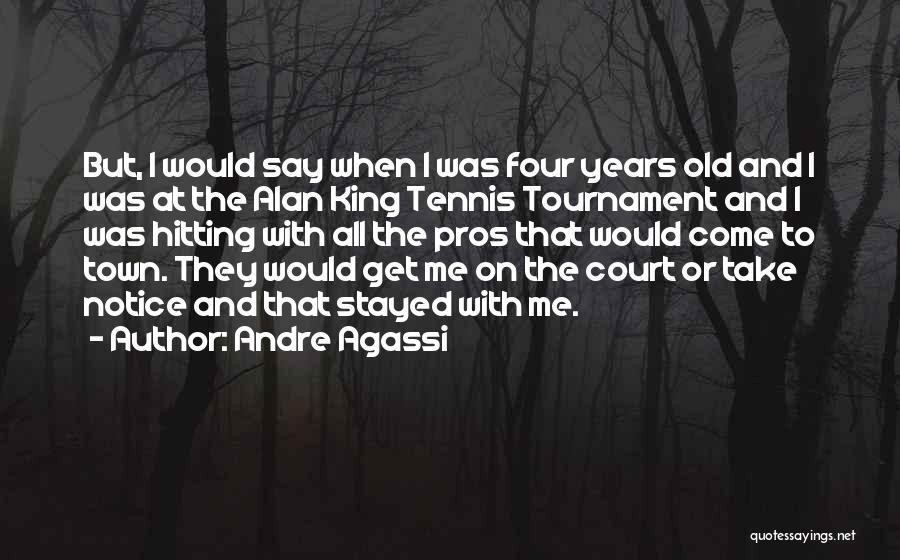 Andre Agassi Quotes: But, I Would Say When I Was Four Years Old And I Was At The Alan King Tennis Tournament And