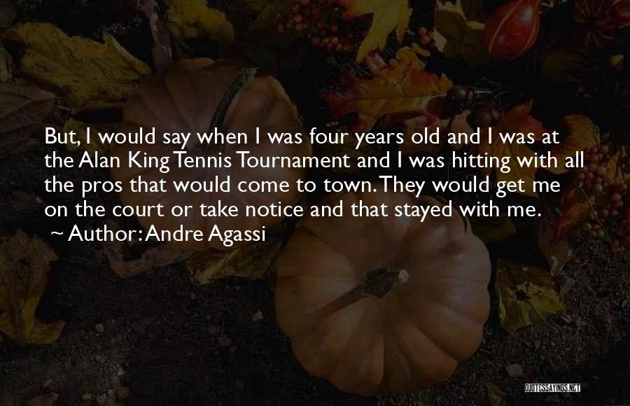 Andre Agassi Quotes: But, I Would Say When I Was Four Years Old And I Was At The Alan King Tennis Tournament And