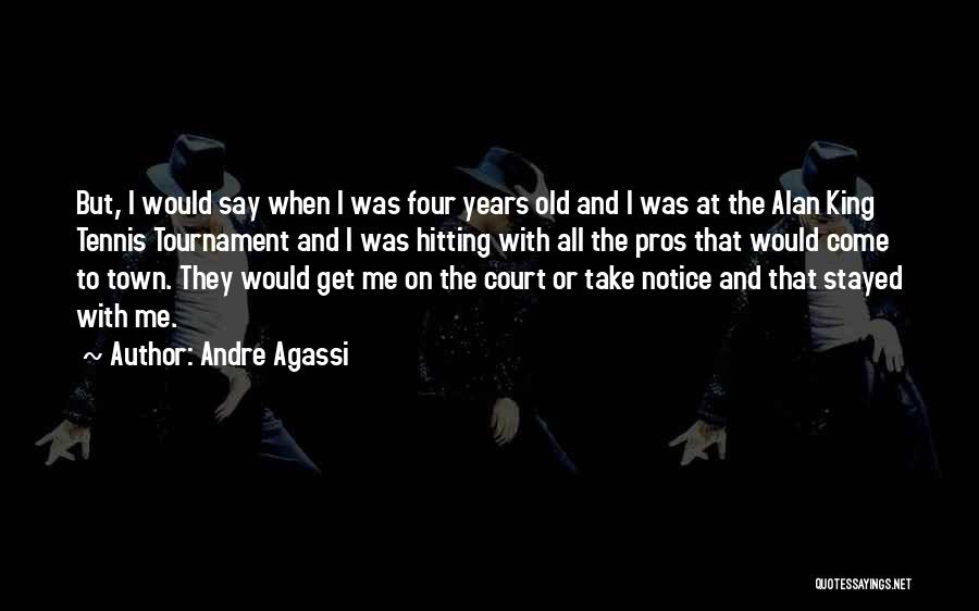 Andre Agassi Quotes: But, I Would Say When I Was Four Years Old And I Was At The Alan King Tennis Tournament And